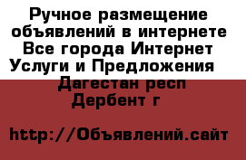 Ручное размещение объявлений в интернете - Все города Интернет » Услуги и Предложения   . Дагестан респ.,Дербент г.